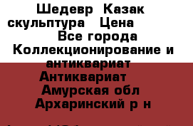 Шедевр “Казак“ скульптура › Цена ­ 50 000 - Все города Коллекционирование и антиквариат » Антиквариат   . Амурская обл.,Архаринский р-н